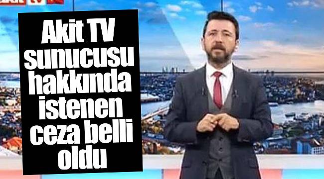 Akit TV sunucusu hakkında istenen ceza belli oldu