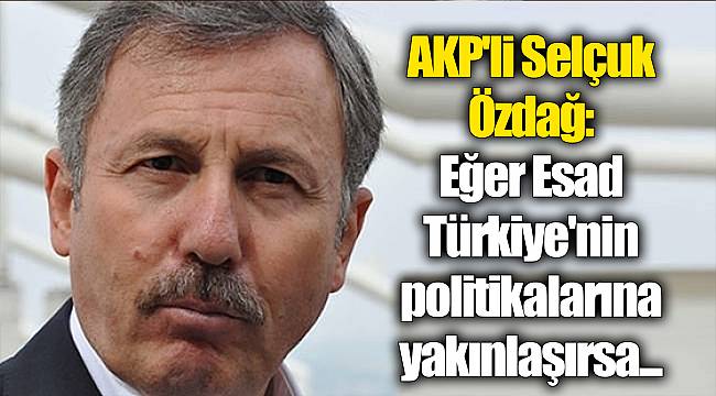 AKP'li Selçuk Özdağ: Eğer Esad Türkiye'nin politikalarına yakınlaşırsa...