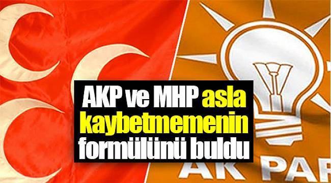 AKP ve MHP asla kaybetmemenin formülünü buldu