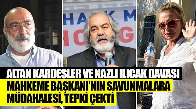 Altan kardeşler ve Nazlı Ilıcak davası | Mahkeme Başkanı'nın savunmalara müdahalesi, tepki çekti