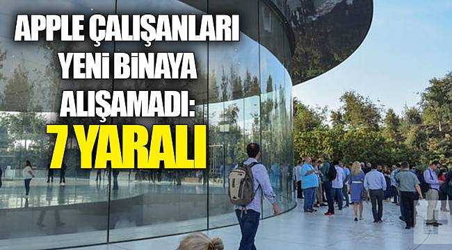 Apple çalışanları yeni binaya alışamadı: 7 yaralı