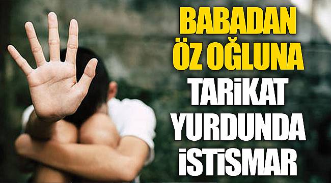 Babadan öz oğluna tarikat yurdunda istismar