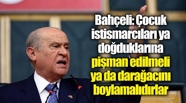 Bahçeli: Çocuk istismarcıları ya doğduklarına pişman edilmeli ya da darağacını boylamalıdırlar