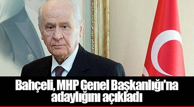 Bahçeli, MHP Genel Başkanlığı'na adaylığını açıkladı