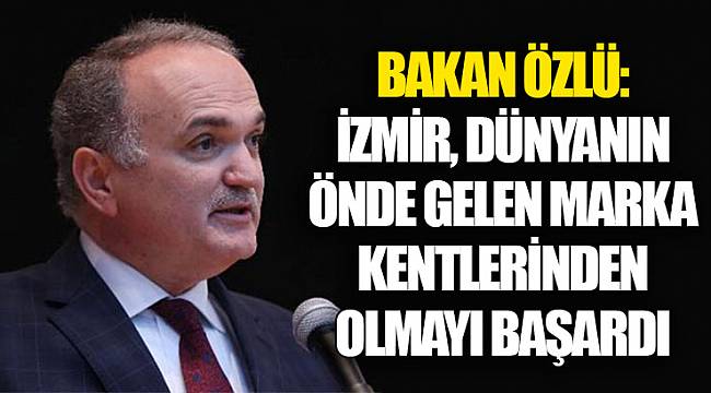 Bakan Özlü: İzmir, dünyanın önde gelen marka kentlerinden olmayı başardı