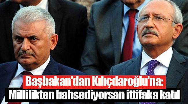 Başbakan'dan Kılıçdaroğlu'na: Millilikten bahsediyorsan ittifaka katıl
