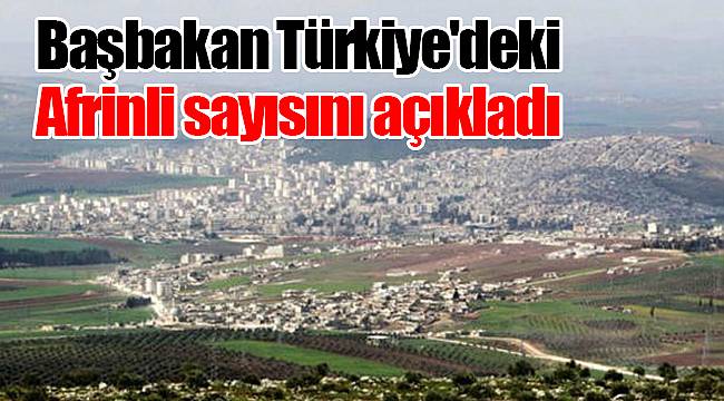 Başbakan Türkiye'deki Afrinli sayısını açıkladı