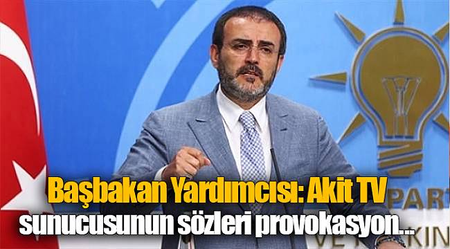 Başbakan Yardımcısı: Akit TV sunucusunun sözleri provokasyon, sabotaj!