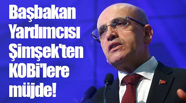 Başbakan Yardımcısı Şimşek'ten KOBİ'lere müjde!
