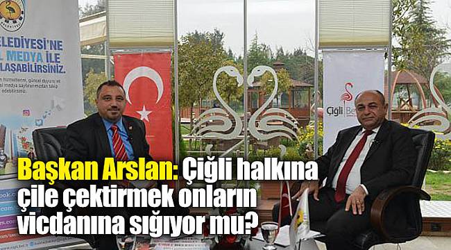 Başkan Arslan: Çiğli halkına çile çektirmek onların vicdanına sığıyor mu?