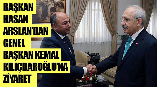 BAŞKAN HASAN ARSLAN’DAN  GENEL BAŞKAN KEMAL KILIÇDAROĞLU’NA ZİYARET