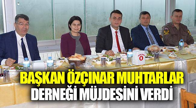 Başkan Özçınar Muhtarlar Derneği Müjdesini verdi