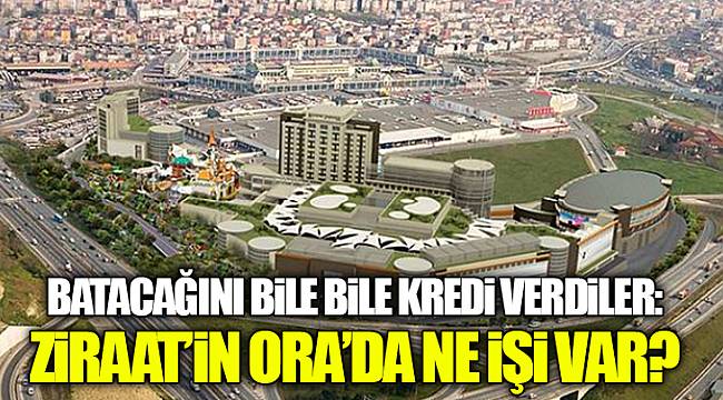 Batacağını bile bile kredi verdiler: Ziraat'in Ora'da ne işi var?