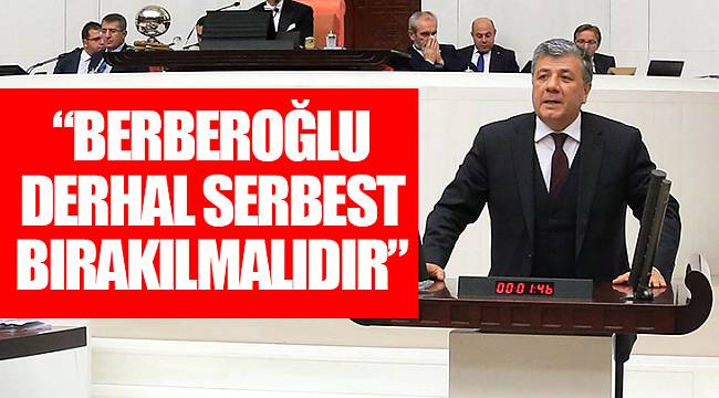 “BERBEROĞLU DERHAL SERBEST BIRAKILMALIDIR “