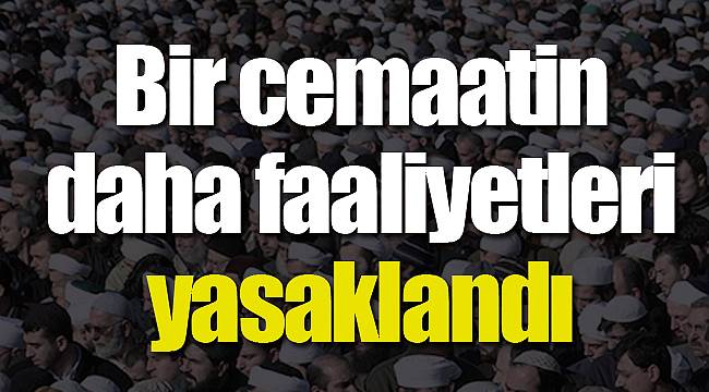 Bir cemaatin daha faaliyetleri yasaklandı