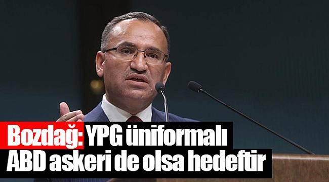 Bozdağ: YPG üniformalı ABD askeri de olsa hedeftir