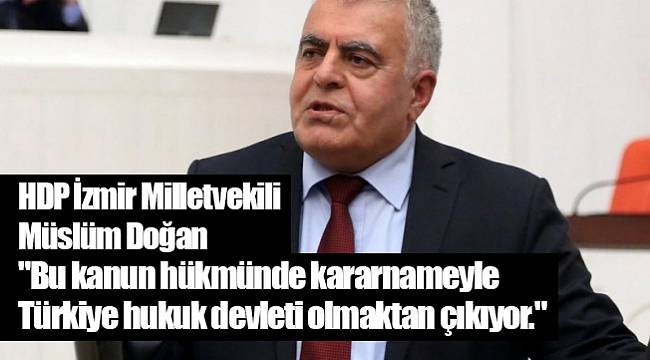 "Bu kanun hükmünde kararnameyle Türkiye hukuk devleti olmaktan çıkıyor."