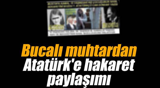 Bucalı muhtardan Atatürk'e hakaret paylaşımı