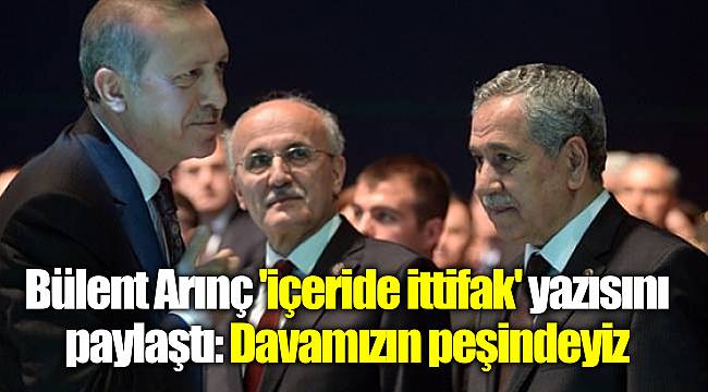 Bülent Arınç 'içeride ittifak' yazısını paylaştı: Davamızın peşindeyiz