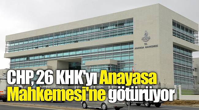 CHP, 26 KHK'yı Anayasa Mahkemesi'ne götürüyor