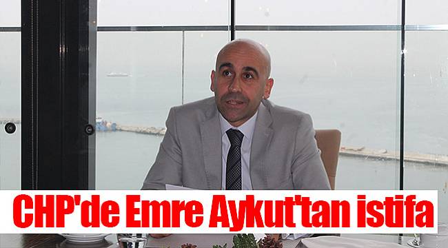 CHP'de Emre Aykut'tan istifa