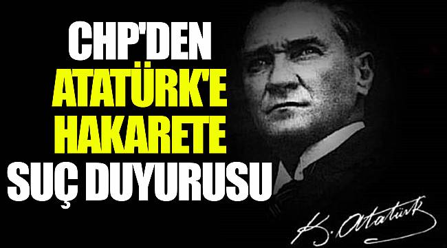 CHP&#039;DEN ATATÜRK&#039;E HAKARETE SUÇ DUYURUSU