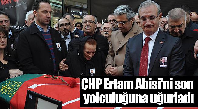 CHP Ertam Abisi'ni son yolculuğuna uğurladı
