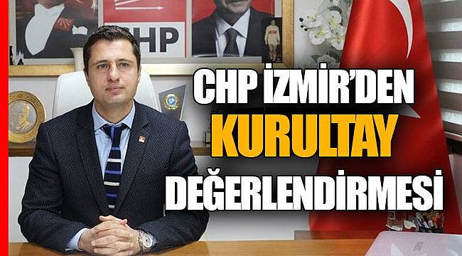 CHP İZMİR’DEN KURULTAY DEĞERLENDİRMESİ