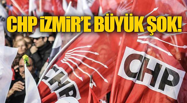 CHP İzmir'e büyük şok!