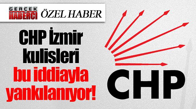 CHP İzmir kulisleri bu iddiayla yankılanıyor!