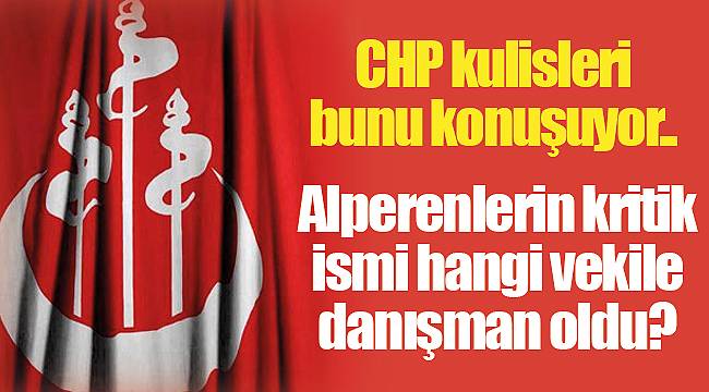 CHP kulisleri bunu konuşuyor... Alperenlerin kritik ismi hangi vekile danışman oldu