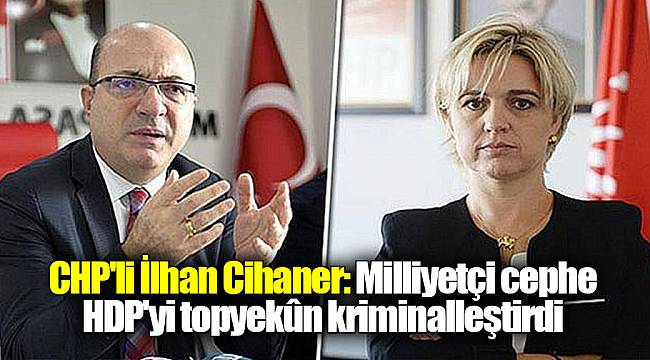 CHP'li İlhan Cihaner: Milliyetçi cephe HDP'yi topyekûn kriminalleştirdi