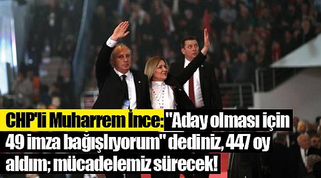 CHP'li Muharrem İnce: "Aday olması için 49 imza bağışlıyorum" dediniz, 447 oy aldım; mücadelemiz sürecek!
