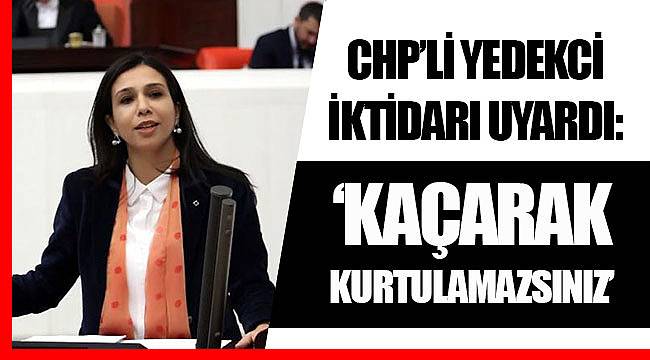 CHP’Lİ YEDEKCİ İKTİDARI UYARDI: “KAÇARAK KURTULAMAZSINIZ”