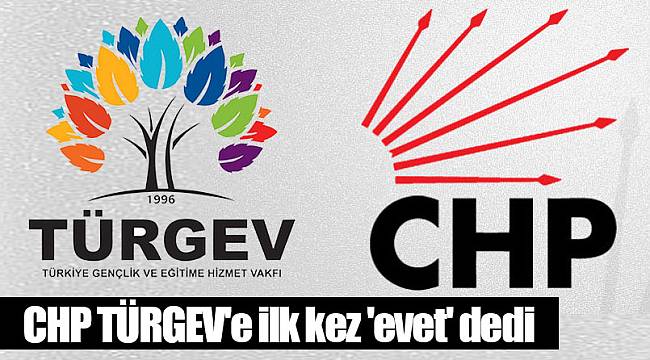 CHP TÜRGEV'e ilk kez 'evet' dedi
