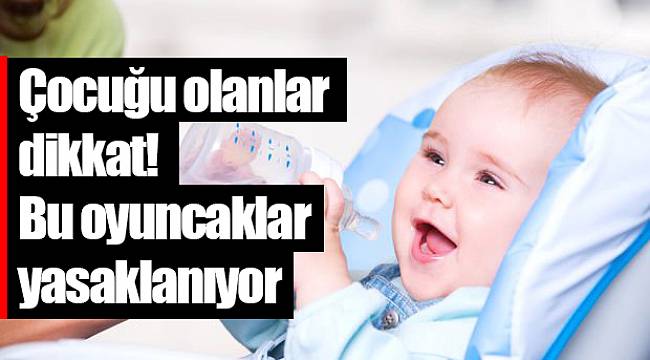 Çocuğu olanlar dikkat! Bu oyuncaklar yasaklanıyor