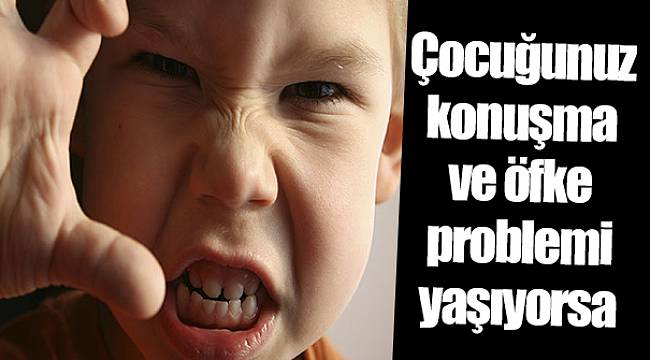 Çocuğunuz konuşma ve öfke problemi yaşıyorsa