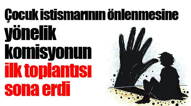 Çocuk istismarının önlenmesine yönelik komisyonun ilk toplantısı sona erdi