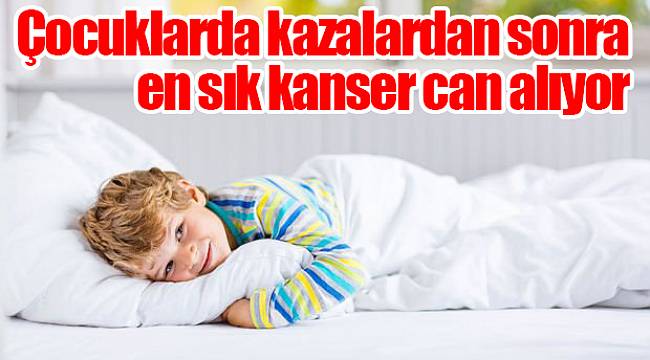 Çocuklarda kazalardan sonra en sık kanser can alıyor