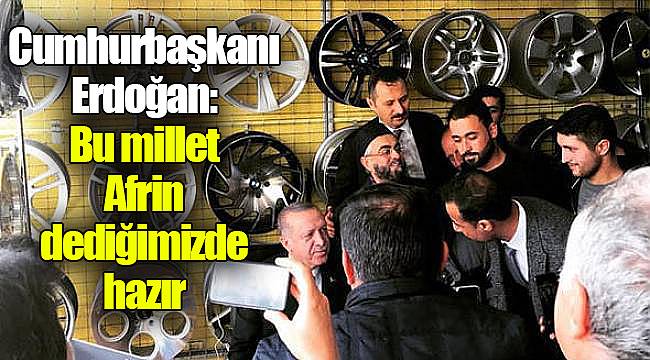 Cumhurbaşkanı Erdoğan: Bu millet Afrin dediğimizde hazır