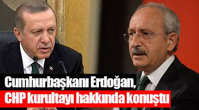 Cumhurbaşkanı Erdoğan, CHP kurultayı hakkında konuştu