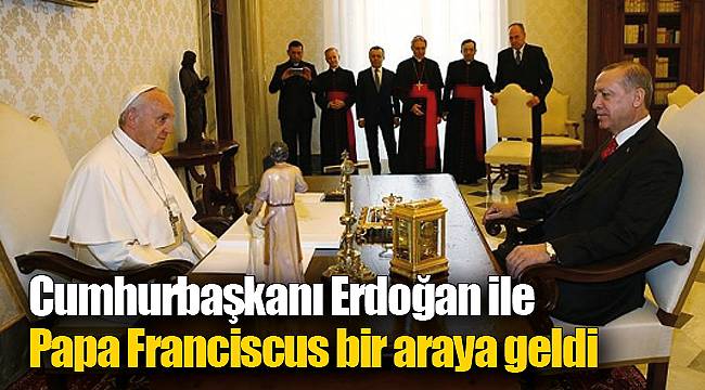 Cumhurbaşkanı Erdoğan ile Papa Franciscus bir araya geldi