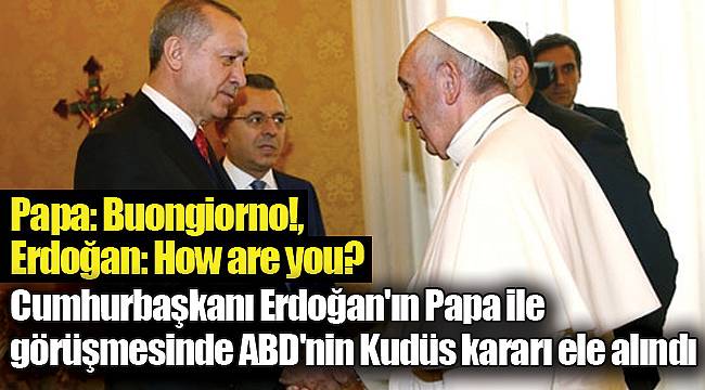Cumhurbaşkanı Erdoğan'ın Papa ile görüşmesinde ABD'nin Kudüs kararı ele alındı