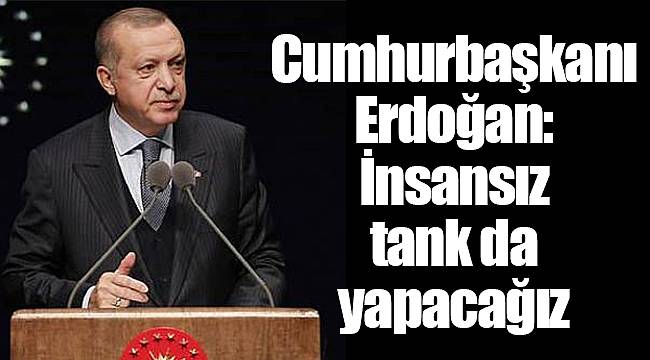 Cumhurbaşkanı Erdoğan: İnsansız tank da yapacağız
