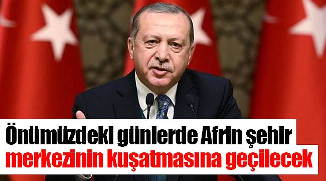 Cumhurbaşkanı Erdoğan: Önümüzdeki günlerde Afrin şehir merkezinin kuşatmasına geçilecek