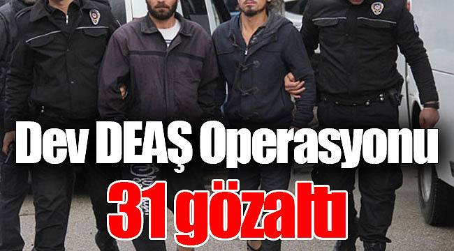 Dev DEAŞ Operasyonu: 31 gözaltı