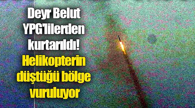 Deyr Belut YPG'lilerden kurtarıldı! Helikopterin düştüğü bölge vuruluyor