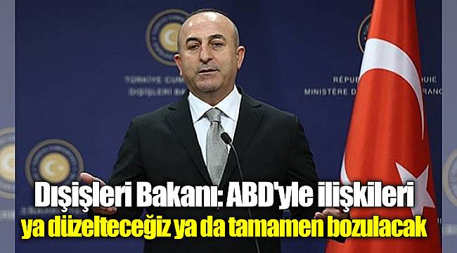 Dışişleri Bakanı: ABD'yle ilişkileri ya düzelteceğiz ya da tamamen bozulacak