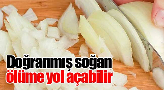Doğranmış soğan ölüme yol açabilir