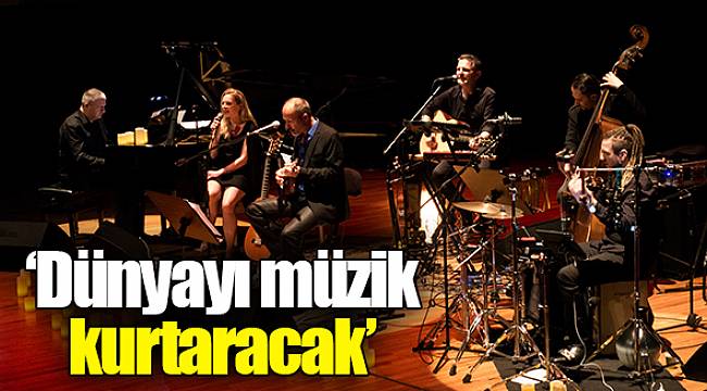 "Dünyayı müzik kurtaracak"